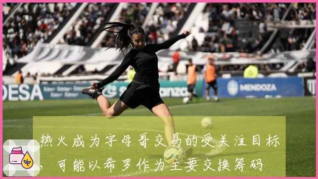 热火成为字母哥交易的受关注目标，可能以希罗作为主要交换筹码
