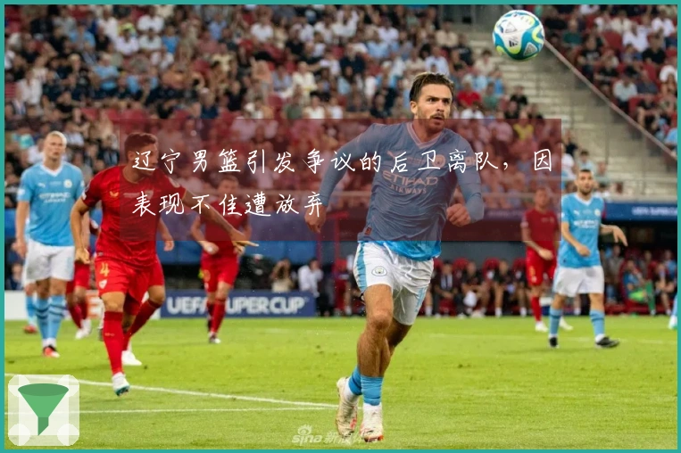 辽宁男篮引发争议的后卫离队，因表现不佳遭放弃